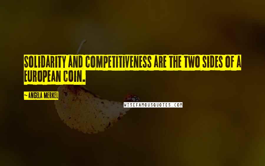 Angela Merkel Quotes: Solidarity and competitiveness are the two sides of a European coin.