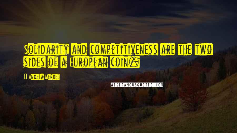 Angela Merkel Quotes: Solidarity and competitiveness are the two sides of a European coin.