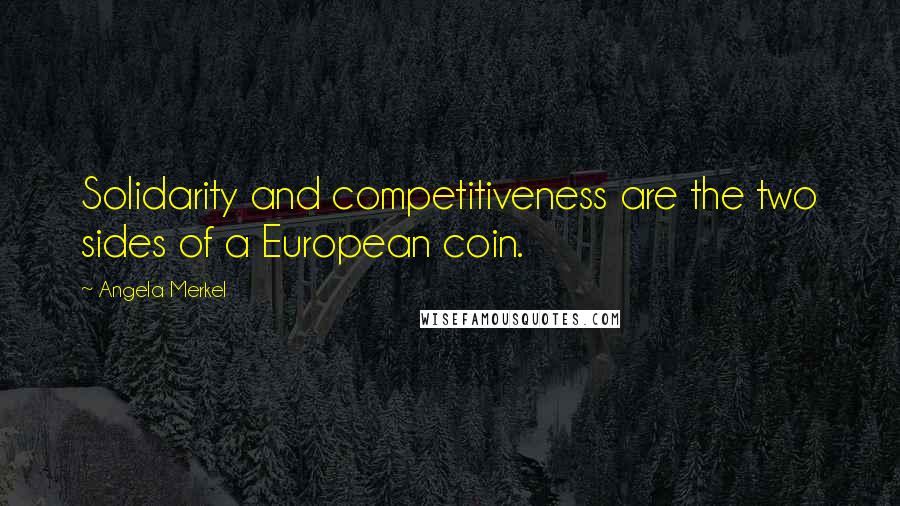 Angela Merkel Quotes: Solidarity and competitiveness are the two sides of a European coin.