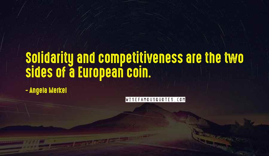 Angela Merkel Quotes: Solidarity and competitiveness are the two sides of a European coin.