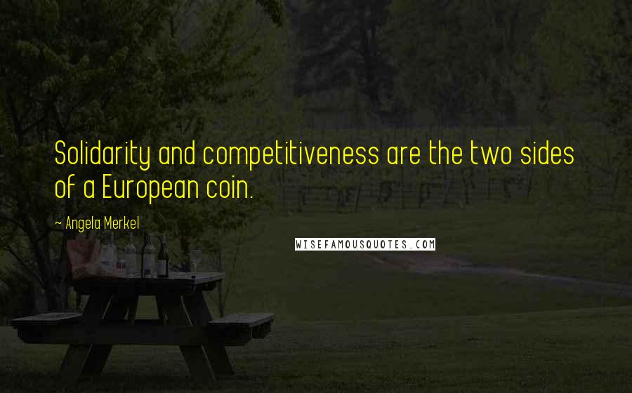 Angela Merkel Quotes: Solidarity and competitiveness are the two sides of a European coin.