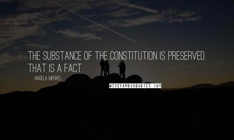 Angela Merkel Quotes: The substance of the constitution is preserved. That is a fact.