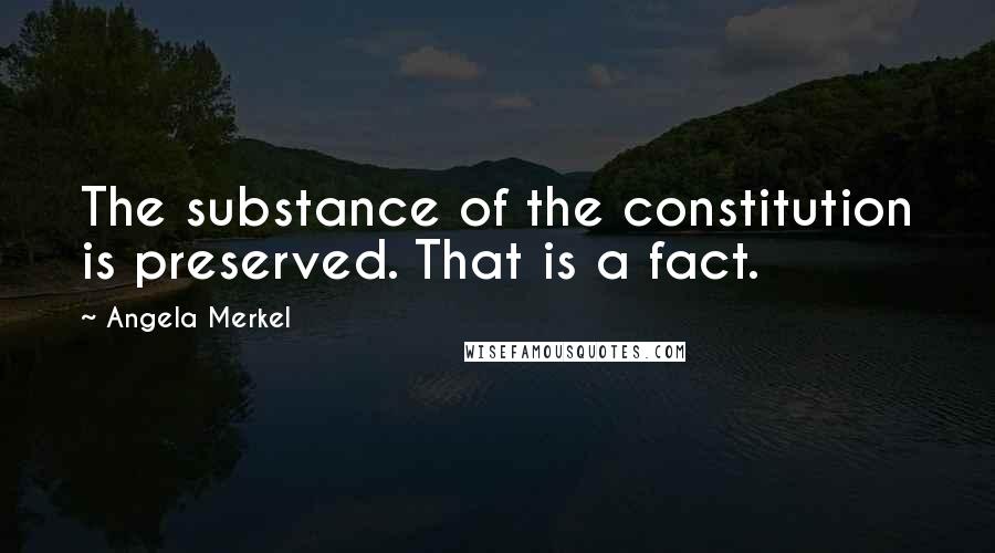 Angela Merkel Quotes: The substance of the constitution is preserved. That is a fact.