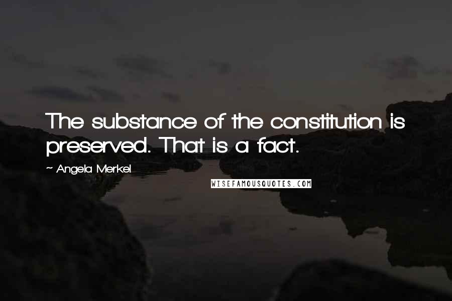 Angela Merkel Quotes: The substance of the constitution is preserved. That is a fact.