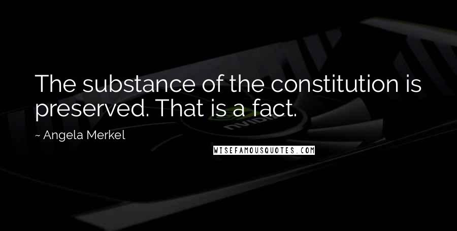 Angela Merkel Quotes: The substance of the constitution is preserved. That is a fact.