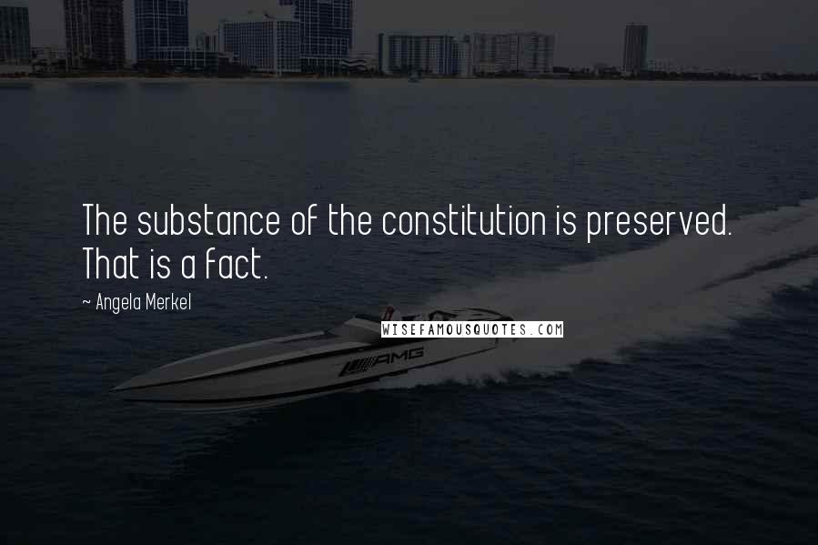 Angela Merkel Quotes: The substance of the constitution is preserved. That is a fact.