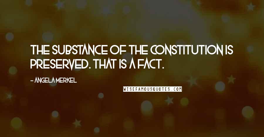 Angela Merkel Quotes: The substance of the constitution is preserved. That is a fact.