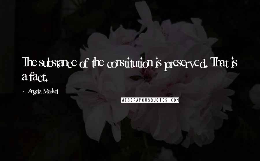 Angela Merkel Quotes: The substance of the constitution is preserved. That is a fact.