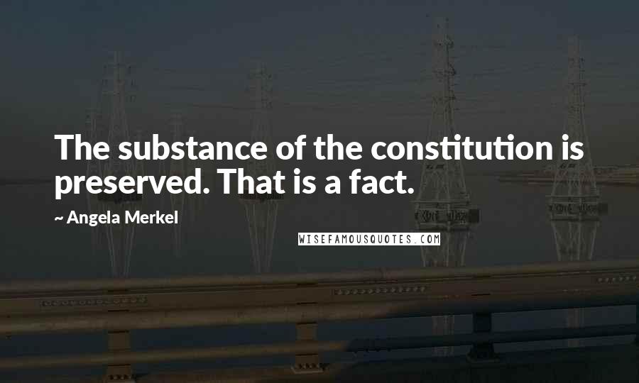 Angela Merkel Quotes: The substance of the constitution is preserved. That is a fact.