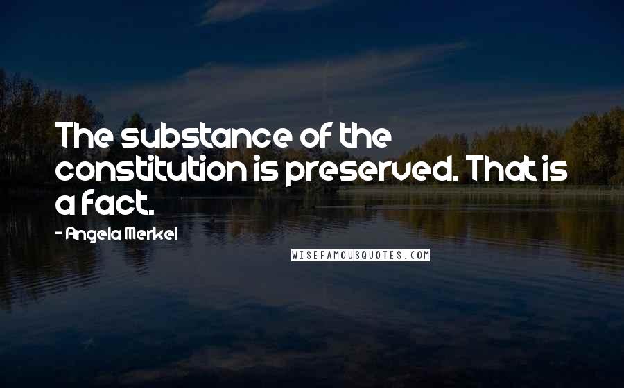 Angela Merkel Quotes: The substance of the constitution is preserved. That is a fact.