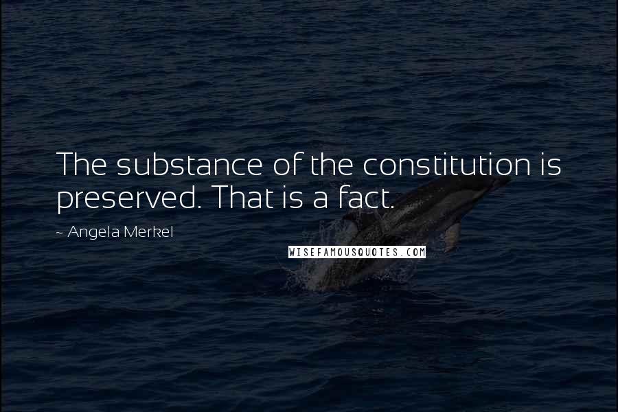 Angela Merkel Quotes: The substance of the constitution is preserved. That is a fact.