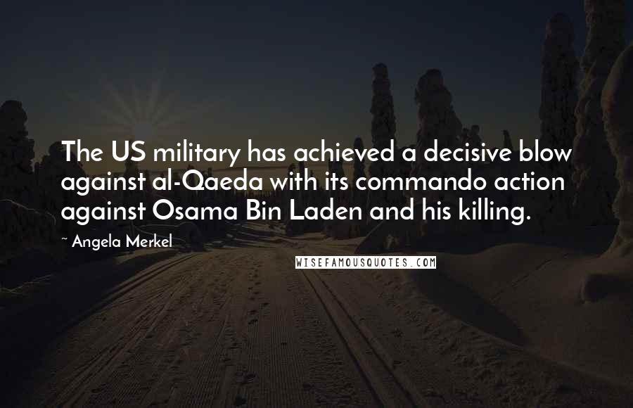 Angela Merkel Quotes: The US military has achieved a decisive blow against al-Qaeda with its commando action against Osama Bin Laden and his killing.