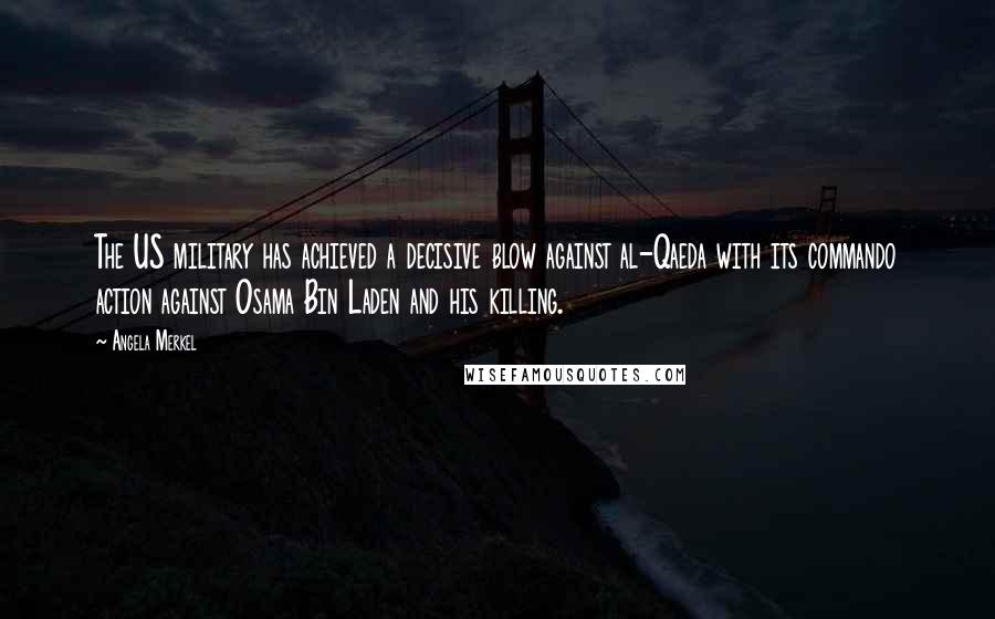 Angela Merkel Quotes: The US military has achieved a decisive blow against al-Qaeda with its commando action against Osama Bin Laden and his killing.