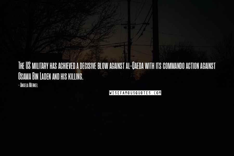 Angela Merkel Quotes: The US military has achieved a decisive blow against al-Qaeda with its commando action against Osama Bin Laden and his killing.