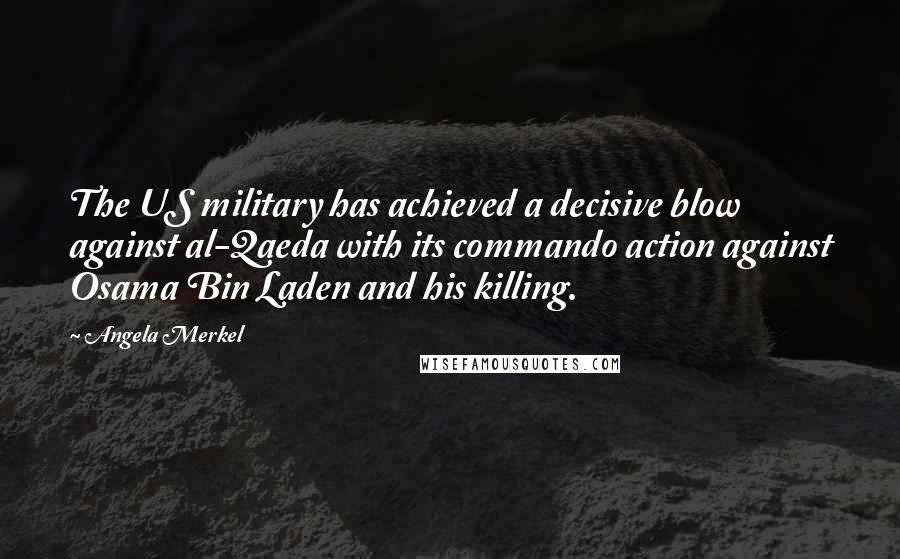 Angela Merkel Quotes: The US military has achieved a decisive blow against al-Qaeda with its commando action against Osama Bin Laden and his killing.