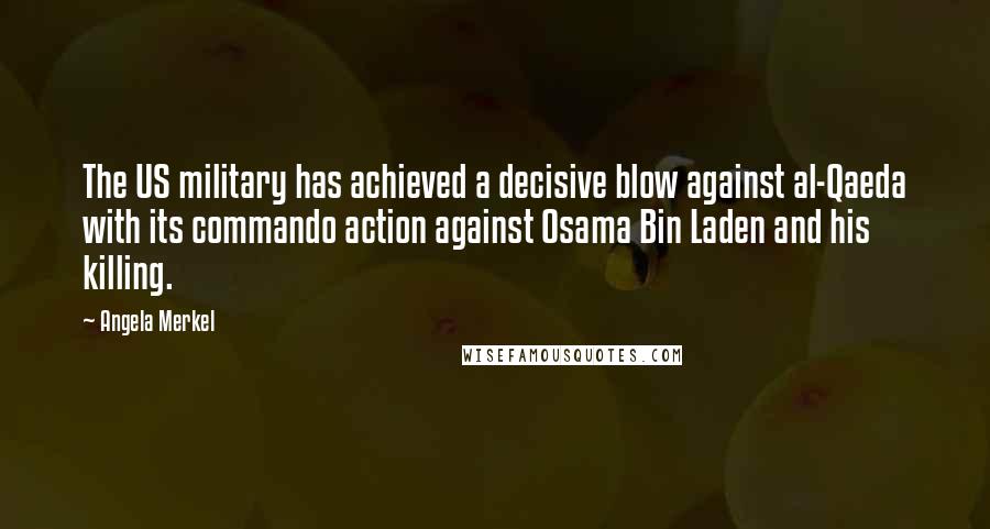 Angela Merkel Quotes: The US military has achieved a decisive blow against al-Qaeda with its commando action against Osama Bin Laden and his killing.