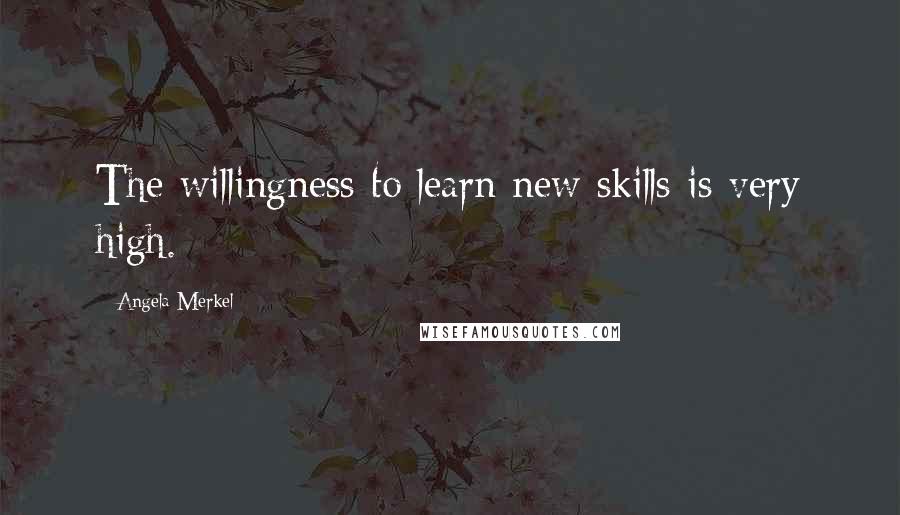 Angela Merkel Quotes: The willingness to learn new skills is very high.