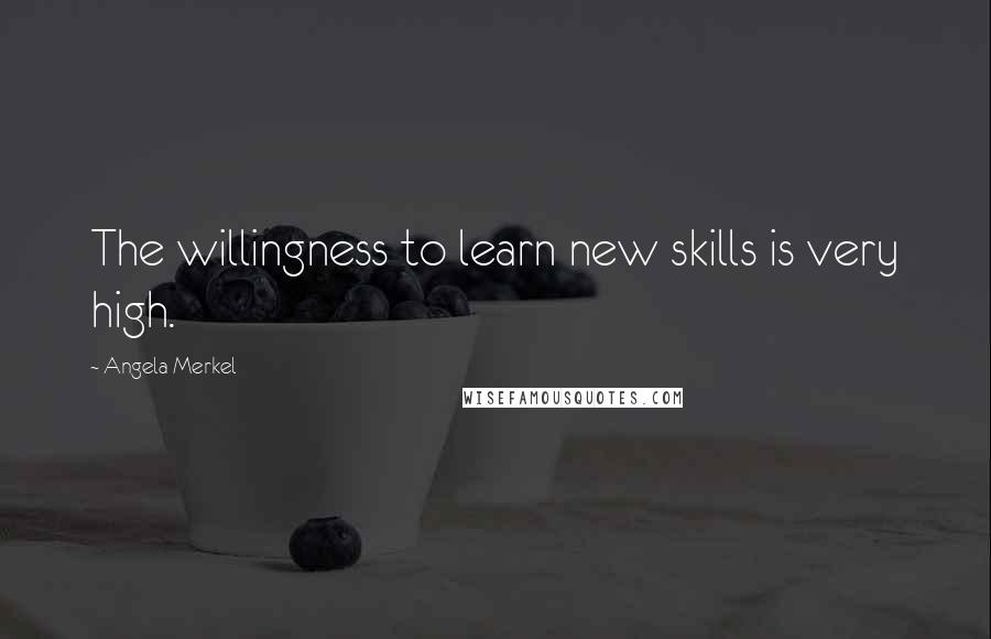 Angela Merkel Quotes: The willingness to learn new skills is very high.