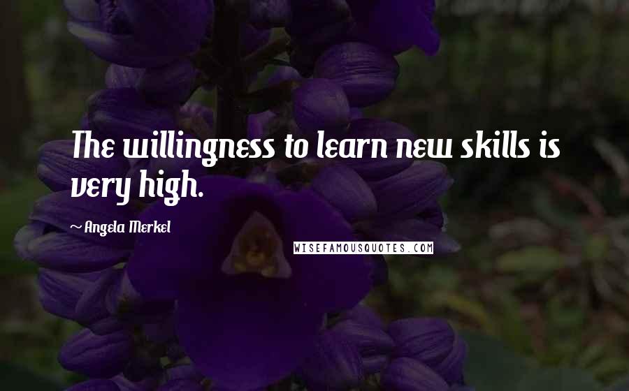 Angela Merkel Quotes: The willingness to learn new skills is very high.