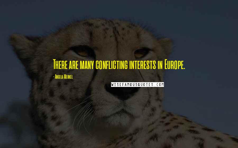 Angela Merkel Quotes: There are many conflicting interests in Europe.