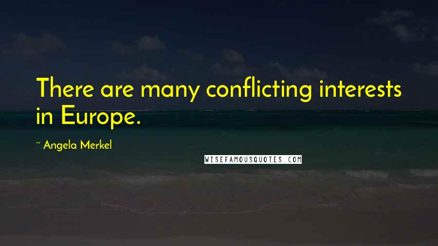 Angela Merkel Quotes: There are many conflicting interests in Europe.