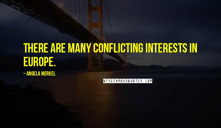 Angela Merkel Quotes: There are many conflicting interests in Europe.
