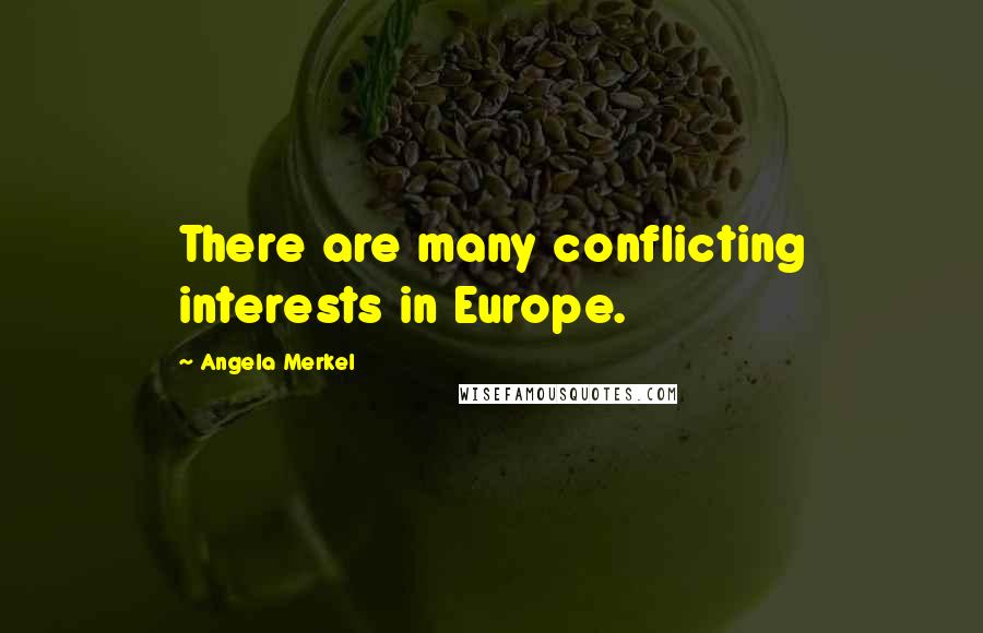 Angela Merkel Quotes: There are many conflicting interests in Europe.