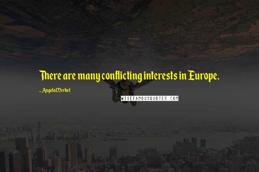 Angela Merkel Quotes: There are many conflicting interests in Europe.