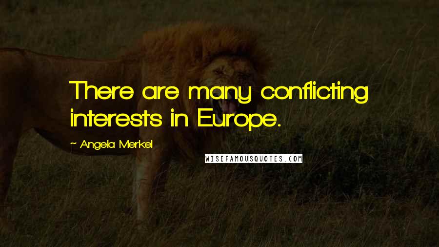 Angela Merkel Quotes: There are many conflicting interests in Europe.