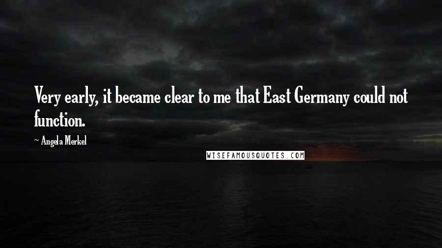 Angela Merkel Quotes: Very early, it became clear to me that East Germany could not function.