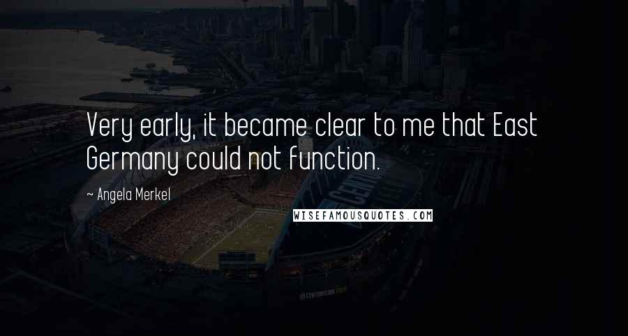 Angela Merkel Quotes: Very early, it became clear to me that East Germany could not function.