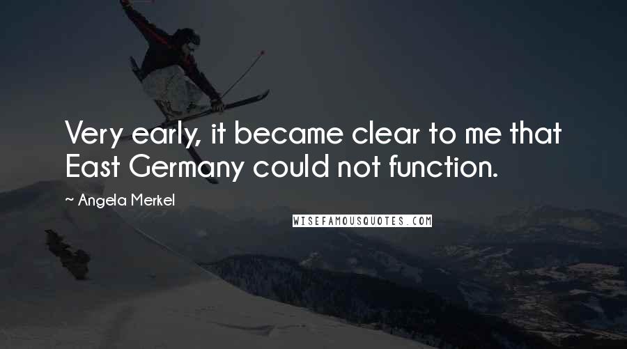 Angela Merkel Quotes: Very early, it became clear to me that East Germany could not function.