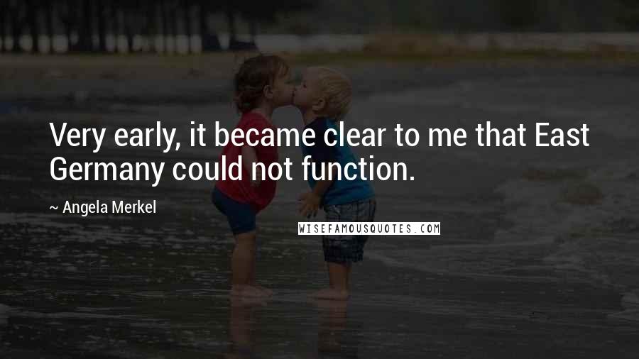 Angela Merkel Quotes: Very early, it became clear to me that East Germany could not function.