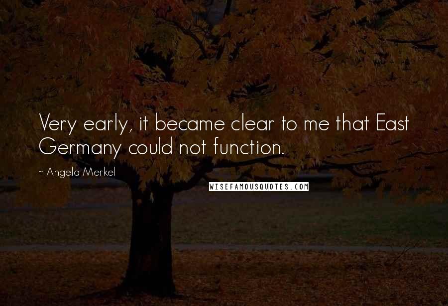 Angela Merkel Quotes: Very early, it became clear to me that East Germany could not function.