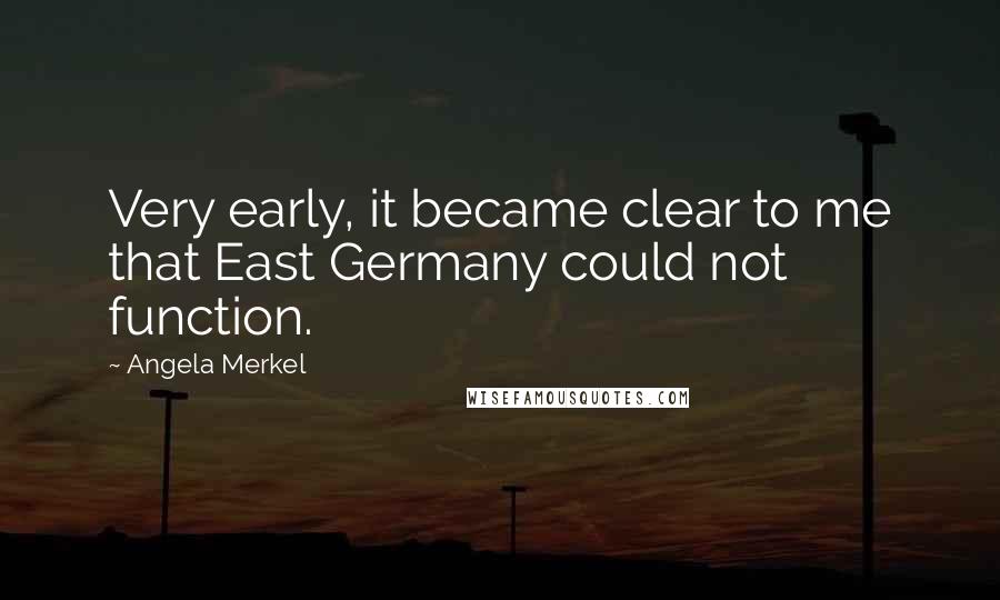 Angela Merkel Quotes: Very early, it became clear to me that East Germany could not function.