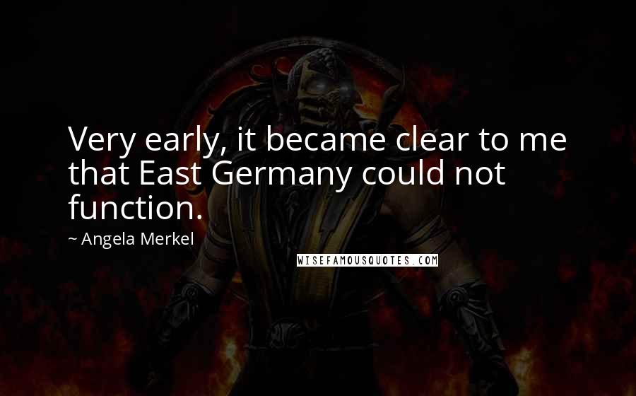 Angela Merkel Quotes: Very early, it became clear to me that East Germany could not function.