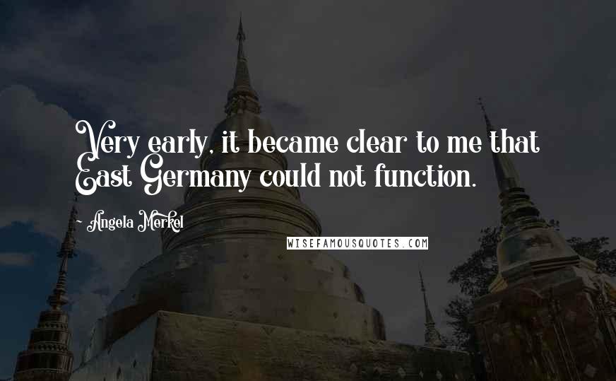 Angela Merkel Quotes: Very early, it became clear to me that East Germany could not function.