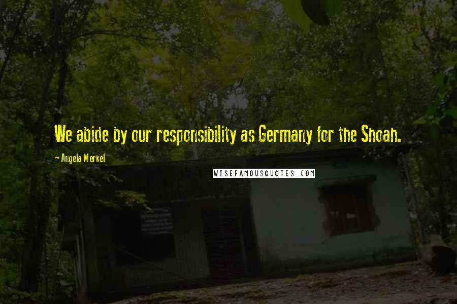 Angela Merkel Quotes: We abide by our responsibility as Germany for the Shoah.