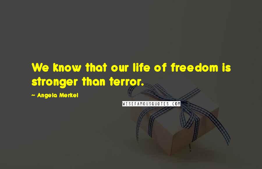 Angela Merkel Quotes: We know that our life of freedom is stronger than terror.