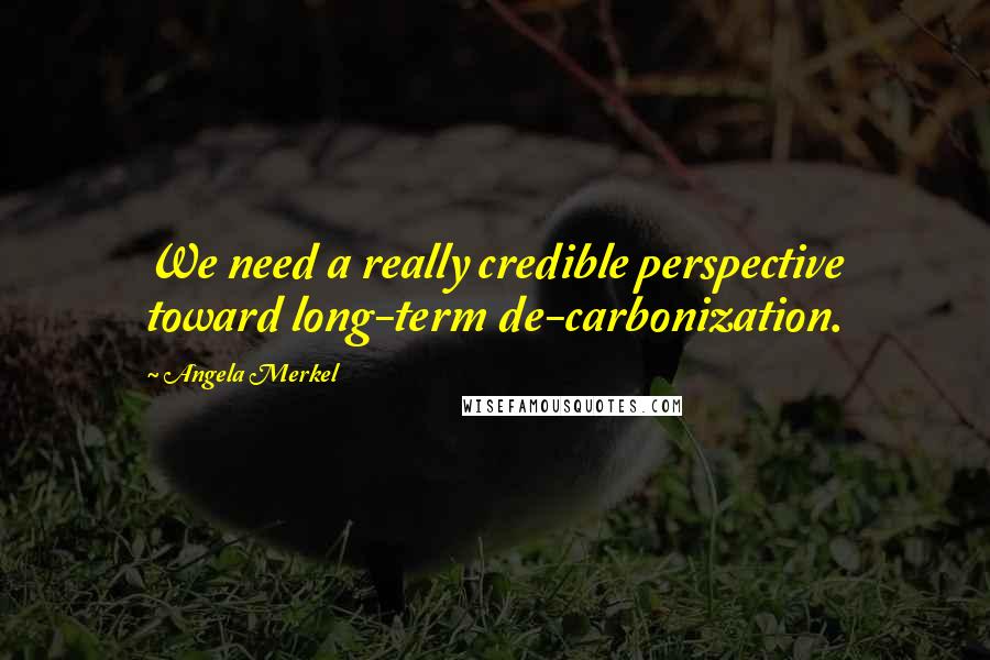 Angela Merkel Quotes: We need a really credible perspective toward long-term de-carbonization.