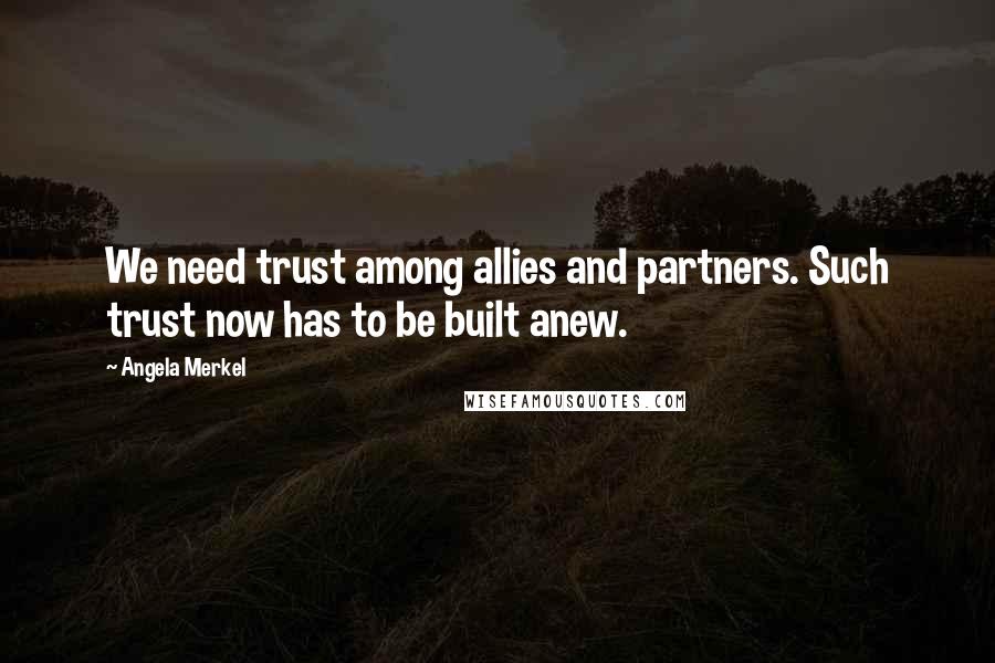 Angela Merkel Quotes: We need trust among allies and partners. Such trust now has to be built anew.