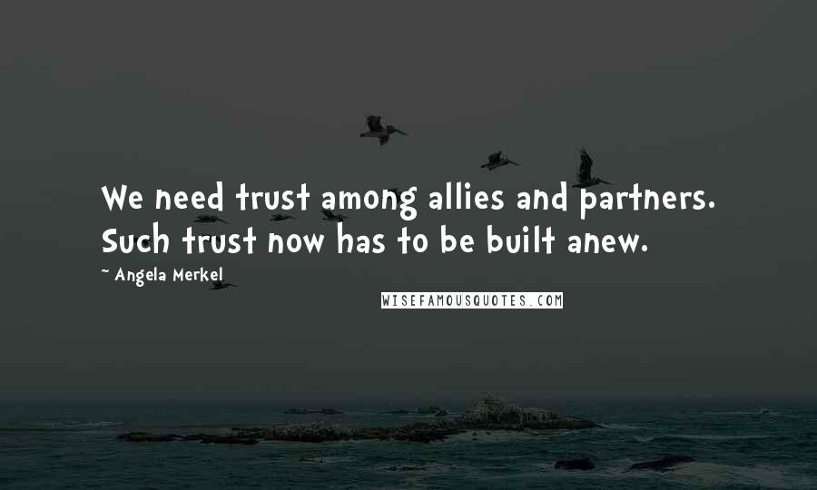 Angela Merkel Quotes: We need trust among allies and partners. Such trust now has to be built anew.