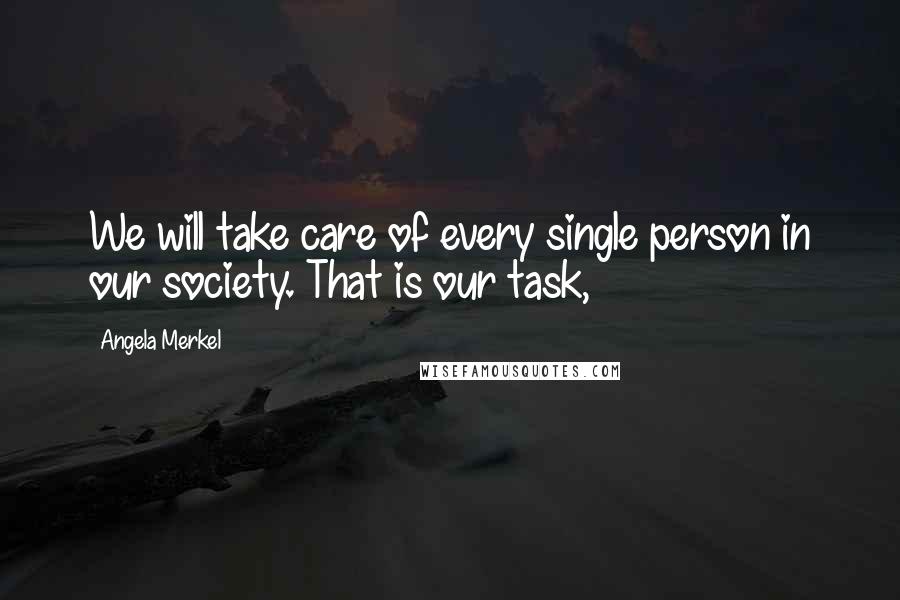 Angela Merkel Quotes: We will take care of every single person in our society. That is our task,