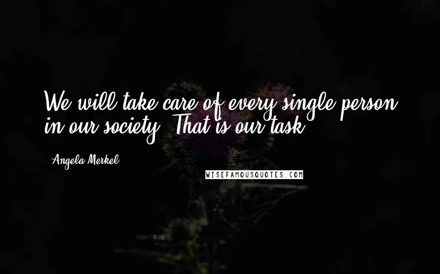 Angela Merkel Quotes: We will take care of every single person in our society. That is our task,