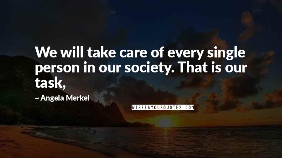Angela Merkel Quotes: We will take care of every single person in our society. That is our task,