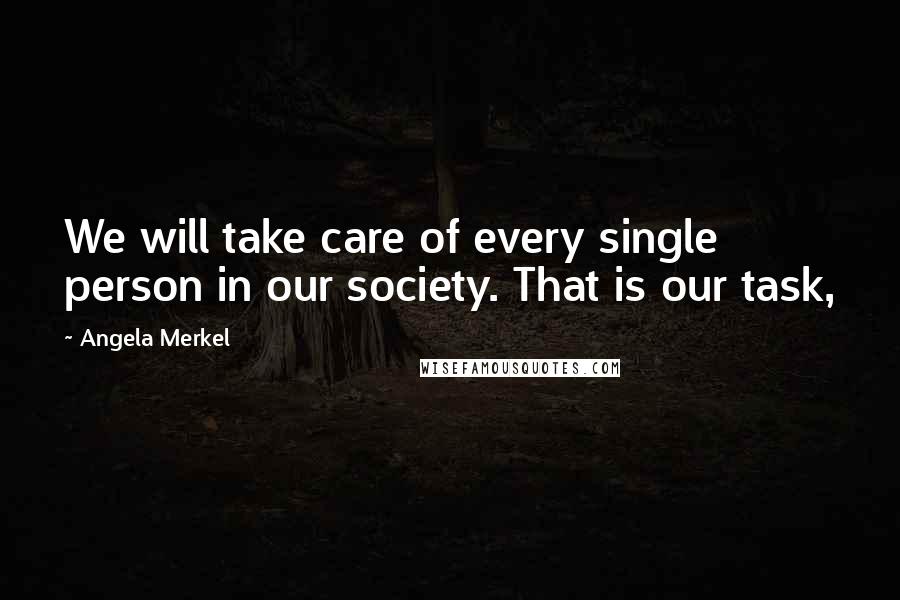 Angela Merkel Quotes: We will take care of every single person in our society. That is our task,