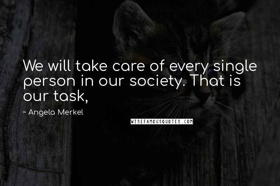 Angela Merkel Quotes: We will take care of every single person in our society. That is our task,