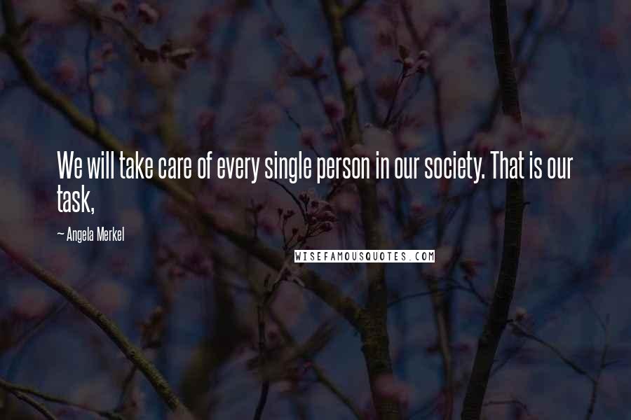 Angela Merkel Quotes: We will take care of every single person in our society. That is our task,