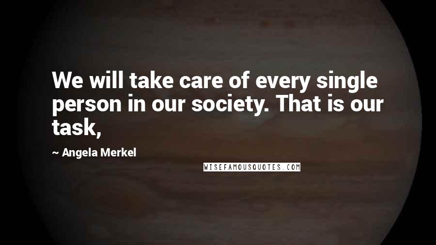 Angela Merkel Quotes: We will take care of every single person in our society. That is our task,