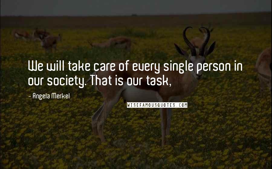 Angela Merkel Quotes: We will take care of every single person in our society. That is our task,